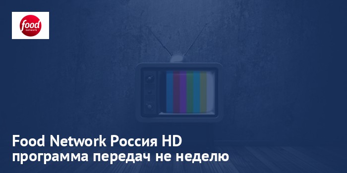 Food Network Россия HD - программа передач на неделю