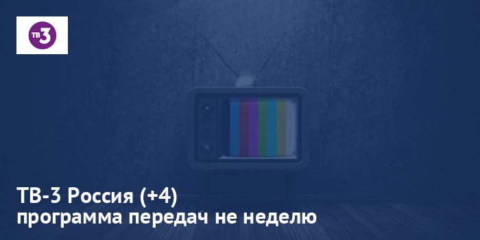 ТВ-3 Россия (+4) - программа передач на неделю