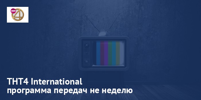 ТНТ4 International - программа передач на неделю