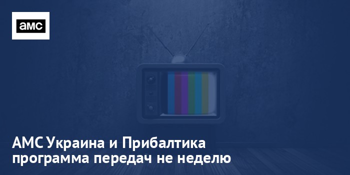 AMC Украина и Прибалтика - программа передач на неделю