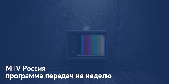MTV Россия - программа передач на неделю