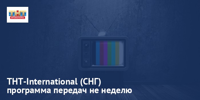 ТНТ-International (СНГ) - программа передач на неделю