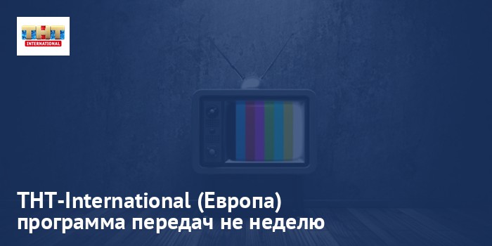 ТНТ-International (Европа) - программа передач на неделю
