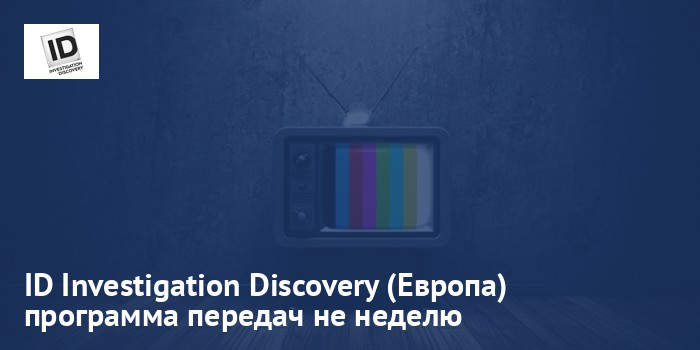 ID Investigation Discovery (Европа) - программа передач на неделю
