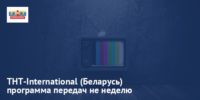 ТНТ-International (Беларусь) - программа передач на неделю