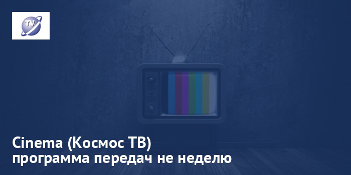 Cinema (Космос ТВ) - программа передач на неделю