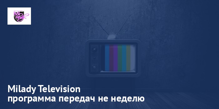 Milady Television - программа передач на неделю
