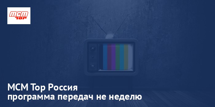 MCM Top Россия - программа передач на неделю