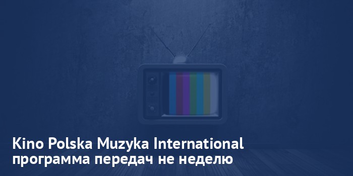 Kino Polska Muzyka International - программа передач на неделю
