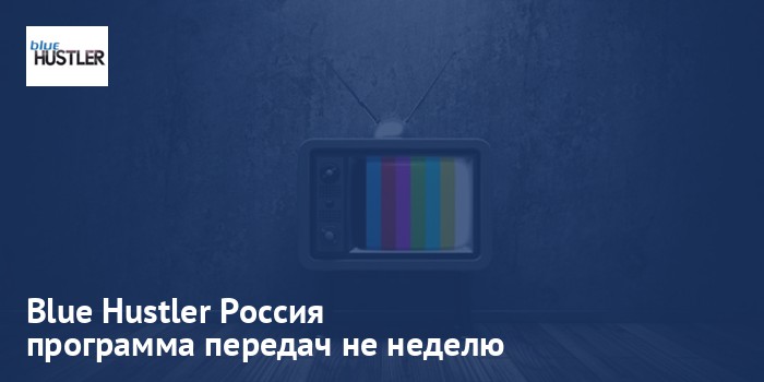 Blue Hustler Россия - программа передач на неделю