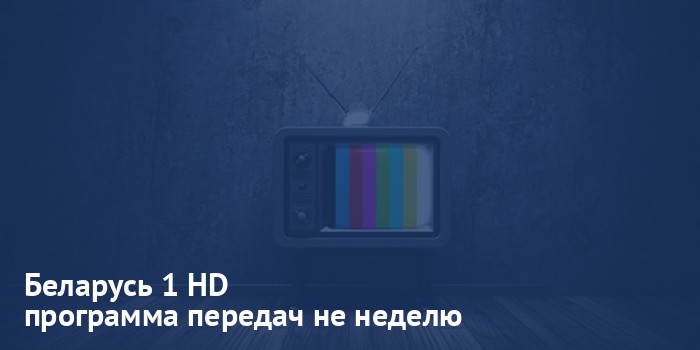 Беларусь 1 HD - программа передач на неделю