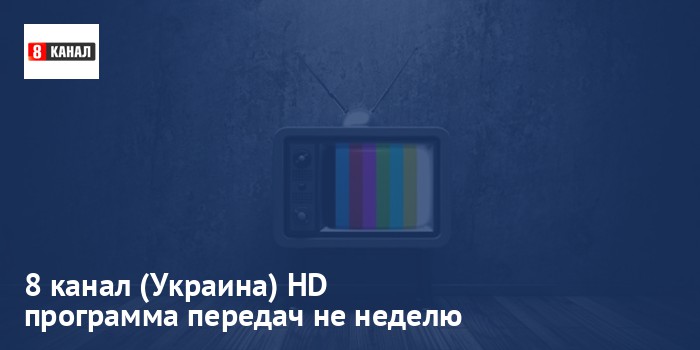 8 канал (Украина) HD - программа передач на неделю