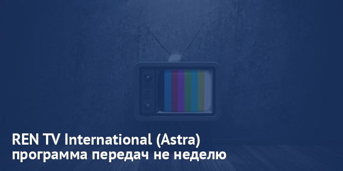 REN TV International (Astra) - программа передач на неделю