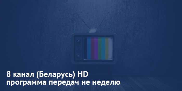 8 канал (Беларусь) HD - программа передач на неделю