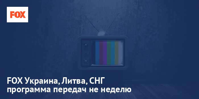FOX Украина, Литва, СНГ - программа передач на неделю