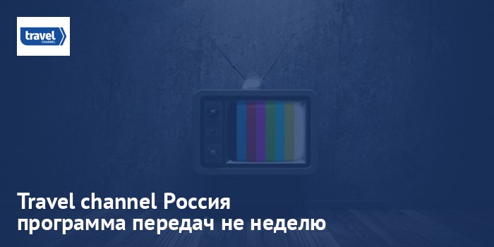 Travel channel Россия - программа передач на неделю
