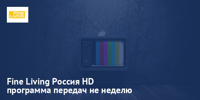 Fine Living Россия HD - программа передач на неделю
