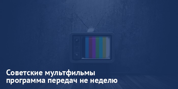 Советские мультфильмы - программа передач на неделю