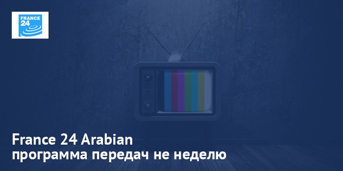 France 24 Arabian - программа передач на неделю