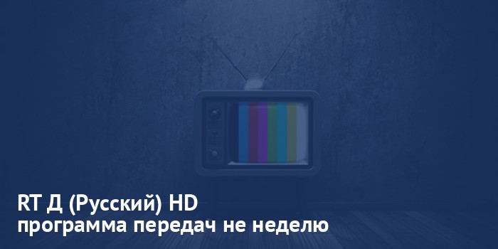 RT Д (Русский) HD - программа передач на неделю