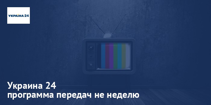 Украина 24 - программа передач на неделю