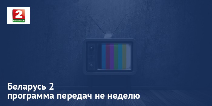 Беларусь 2 - программа передач на неделю