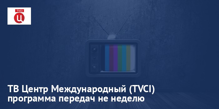 ТВ Центр Международный (TVCI) - программа передач на неделю