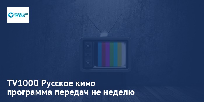 TV1000 Русское кино - программа передач на неделю