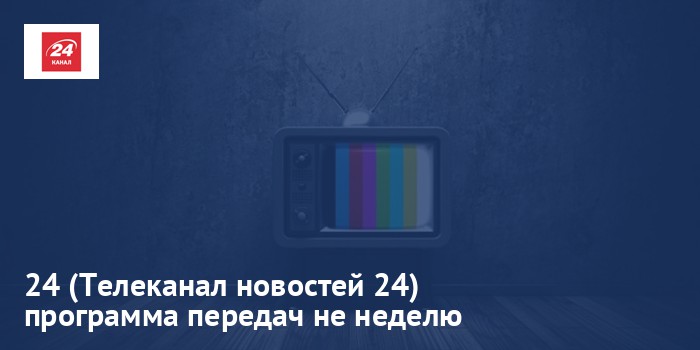 24 (Телеканал новостей 24) - программа передач на неделю