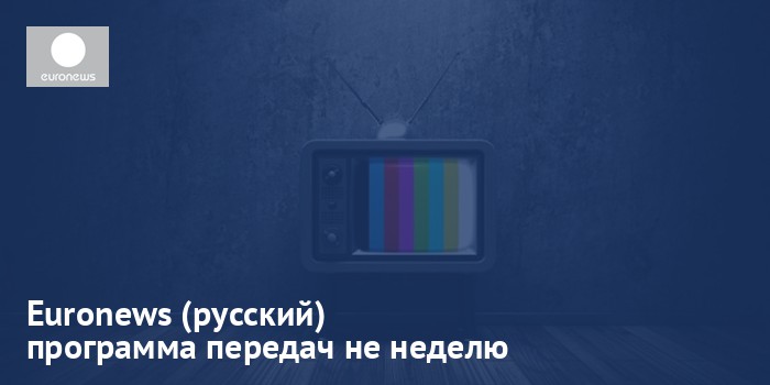 Euronews (русский) - программа передач на неделю