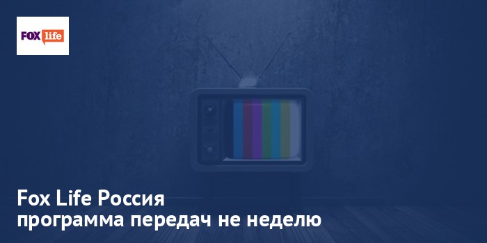 Fox Life Россия - программа передач на неделю