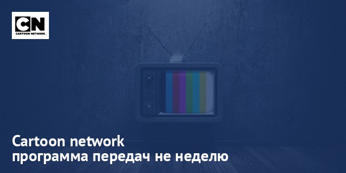 Cartoon network - программа передач на неделю