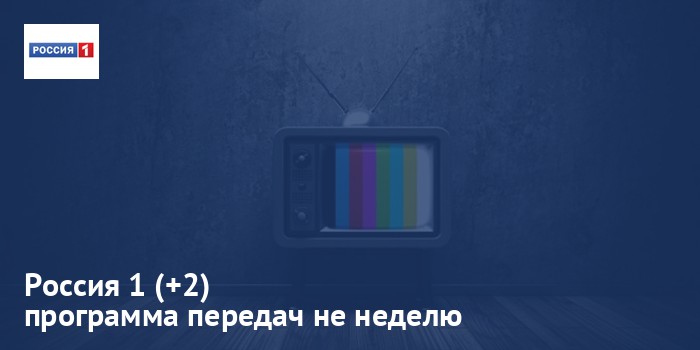 Россия 1 (+2) - программа передач на неделю