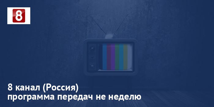 8 канал (Россия) - программа передач на неделю