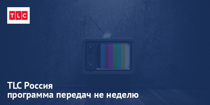 TLC Россия - программа передач на неделю