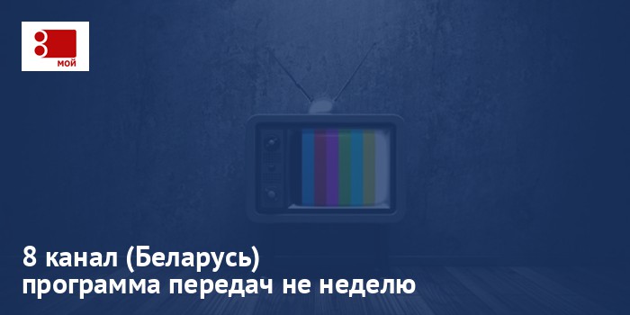 8 канал (Беларусь) - программа передач на неделю
