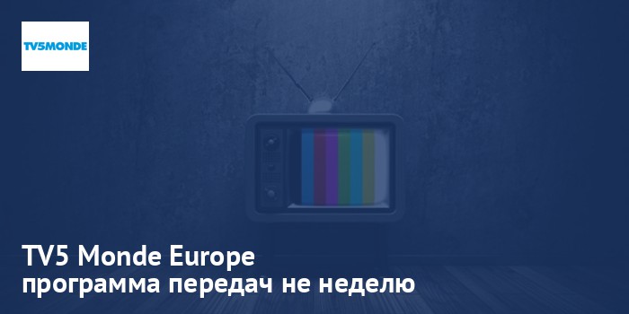 TV5 Monde Europe - программа передач на неделю