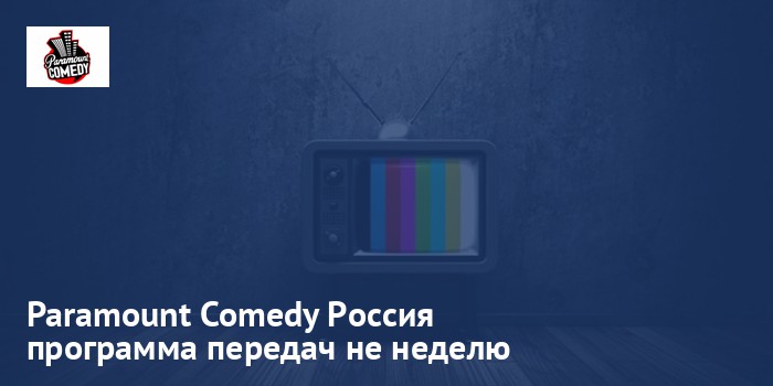 Paramount Comedy Россия - программа передач на неделю