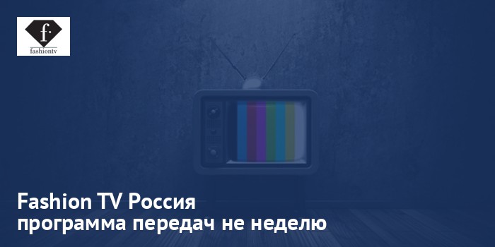 Fashion TV Россия - программа передач на неделю