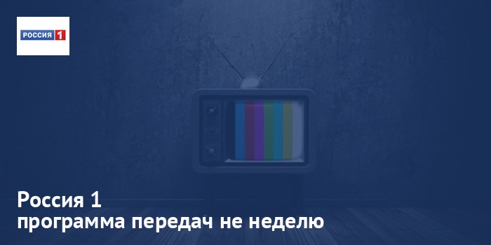 Россия 1 - программа передач на неделю