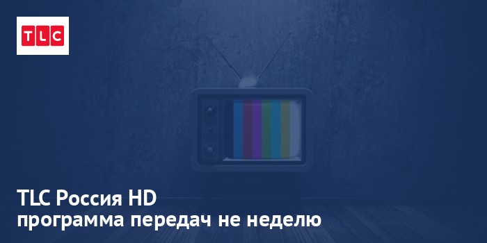TLC Россия HD - программа передач на неделю