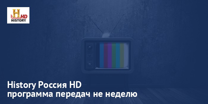 History Россия HD - программа передач на неделю