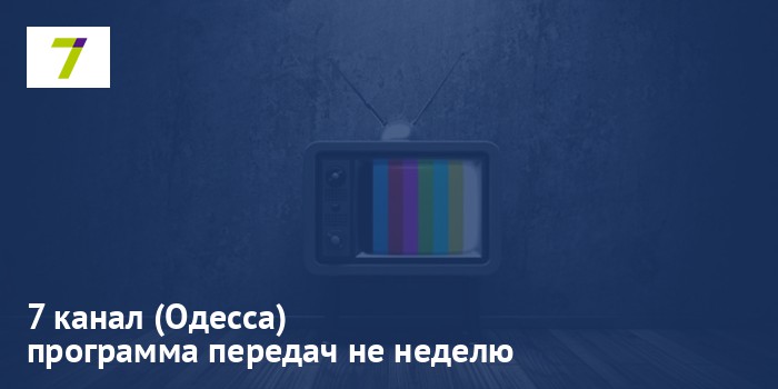 7 канал (Одесса) - программа передач на неделю