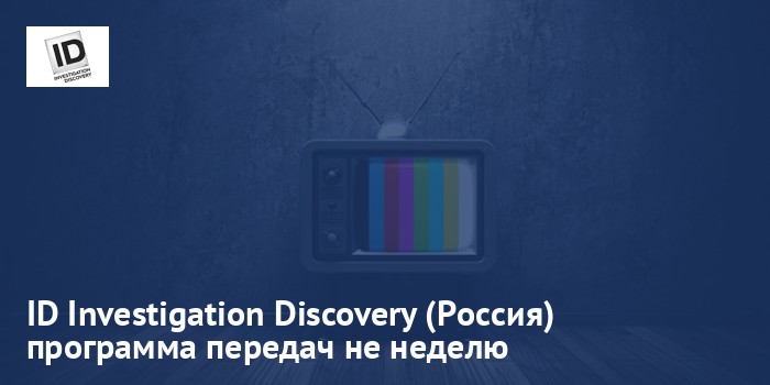ID Investigation Discovery (Россия) - программа передач на неделю