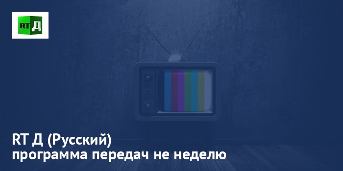 RT Д (Русский) - программа передач на неделю