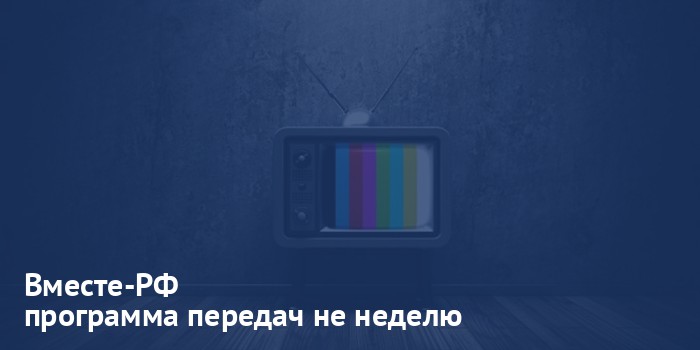 Вместе-РФ - программа передач на неделю